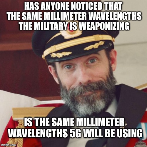 Captain Obvious | HAS ANYONE NOTICED THAT THE SAME MILLIMETER WAVELENGTHS THE MILITARY IS WEAPONIZING; IS THE SAME MILLIMETER WAVELENGTHS 5G WILL BE USING | image tagged in captain obvious | made w/ Imgflip meme maker