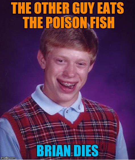 Bad Luck Brian Meme | THE OTHER GUY EATS THE POISON FISH BRIAN DIES | image tagged in memes,bad luck brian | made w/ Imgflip meme maker