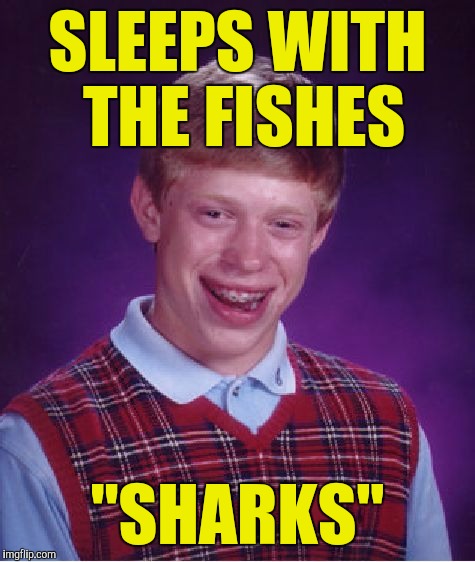 Shark week! :) | SLEEPS WITH THE FISHES; "SHARKS" | image tagged in memes,bad luck brian | made w/ Imgflip meme maker