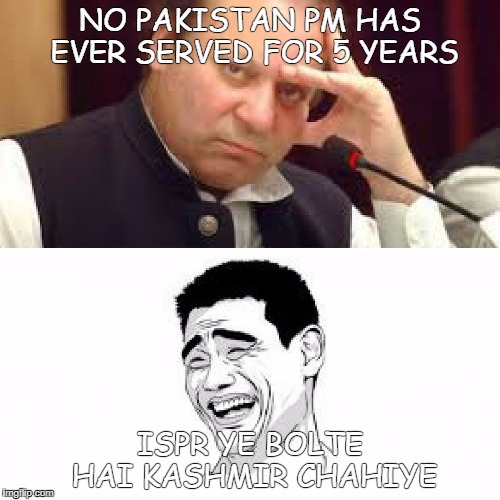 NO PAKISTAN PM HAS EVER SERVED FOR 5 YEARS; ISPR YE BOLTE HAI KASHMIR CHAHIYE | image tagged in nawaz meme | made w/ Imgflip meme maker