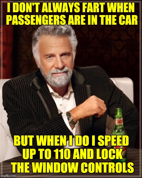 Carfartt | I DON'T ALWAYS FART WHEN PASSENGERS ARE IN THE CAR; BUT WHEN I DO I SPEED UP TO 110 AND LOCK THE WINDOW CONTROLS | image tagged in memes,the most interesting man in the world,farting,cars,driving | made w/ Imgflip meme maker