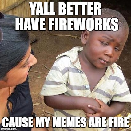 Third World Skeptical Kid Meme | YALL BETTER HAVE FIREWORKS; CAUSE MY MEMES ARE FIRE | image tagged in memes,third world skeptical kid | made w/ Imgflip meme maker