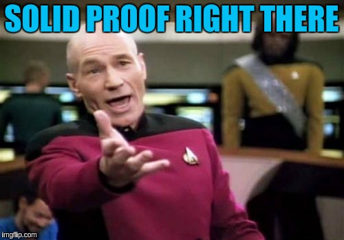 Picard Wtf Meme | SOLID PROOF RIGHT THERE | image tagged in memes,picard wtf | made w/ Imgflip meme maker