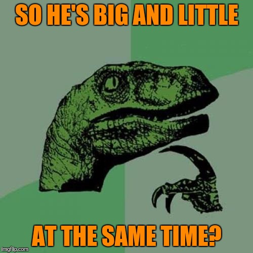 Philosoraptor Meme | SO HE'S BIG AND LITTLE AT THE SAME TIME? | image tagged in memes,philosoraptor | made w/ Imgflip meme maker