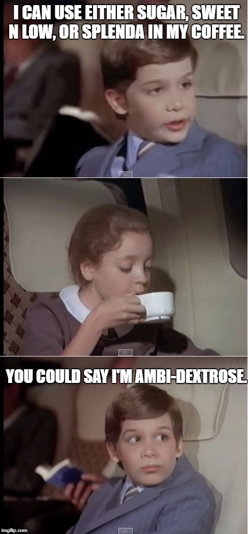 airplane coffee black | I CAN USE EITHER SUGAR, SWEET N LOW, OR SPLENDA IN MY COFFEE. YOU COULD SAY I'M AMBI-DEXTROSE. | image tagged in airplane coffee black,memes,funny,funny memes,coffee,sugar | made w/ Imgflip meme maker