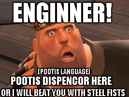TF2 Heavy |  ENGINNER! [POOTIS LANGUAGE); POOTIS DISPENCOR HERE; OR I WILL BEAT YOU WITH STEEL FISTS | image tagged in tf2 heavy,scumbag | made w/ Imgflip meme maker