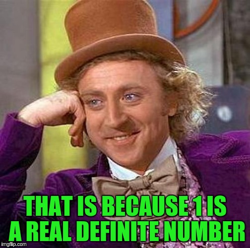 Creepy Condescending Wonka Meme | THAT IS BECAUSE 1 IS A REAL DEFINITE NUMBER | image tagged in memes,creepy condescending wonka | made w/ Imgflip meme maker