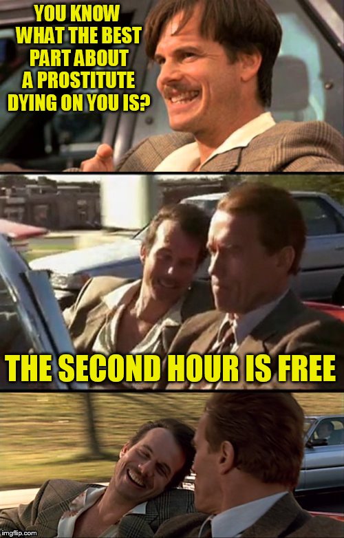 Bill Paxton Scummy Jokes  | YOU KNOW WHAT THE BEST PART ABOUT A PROSTITUTE DYING ON YOU IS? THE SECOND HOUR IS FREE | image tagged in bill paxton scummy jokes | made w/ Imgflip meme maker
