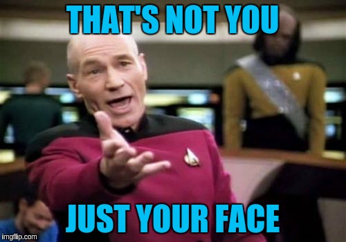 Picard Wtf Meme | THAT'S NOT YOU JUST YOUR FACE | image tagged in memes,picard wtf | made w/ Imgflip meme maker