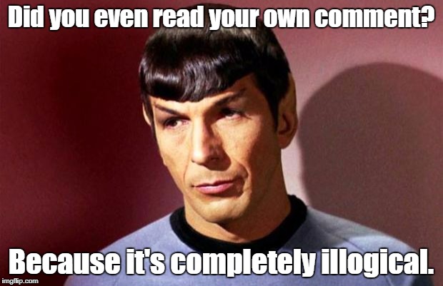 Sassy Spock | Did you even read your own comment? Because it's completely illogical. | image tagged in sassy spock | made w/ Imgflip meme maker