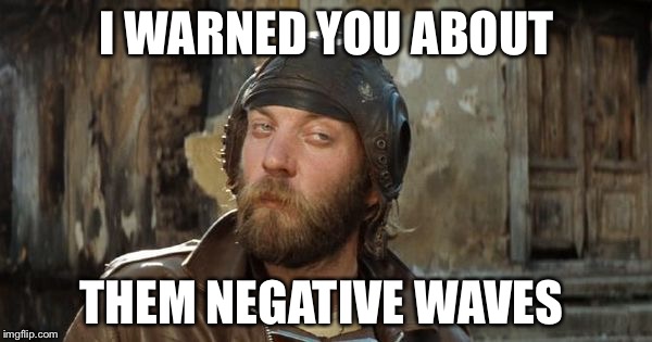 Oddball Kelly's Heroes | I WARNED YOU ABOUT THEM NEGATIVE WAVES | image tagged in oddball kelly's heroes | made w/ Imgflip meme maker