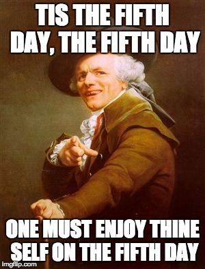 Decreux Friday | TIS THE FIFTH DAY, THE FIFTH DAY; ONE MUST ENJOY THINE SELF ON THE FIFTH DAY | image tagged in joseph decreux,friday,get down on friday,rebecca black | made w/ Imgflip meme maker