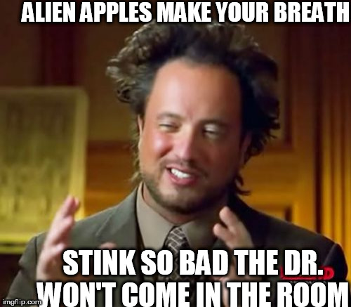 Ancient Aliens Meme | ALIEN APPLES MAKE YOUR BREATH STINK SO BAD THE DR. WON'T COME IN THE ROOM | image tagged in memes,ancient aliens | made w/ Imgflip meme maker