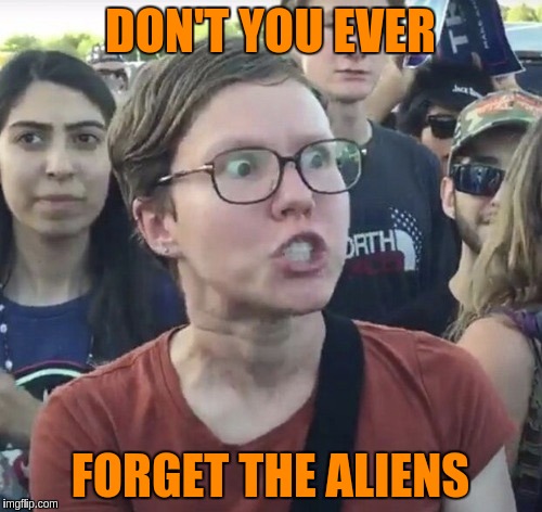 DON'T YOU EVER FORGET THE ALIENS | made w/ Imgflip meme maker