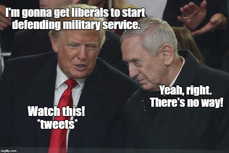 Well-played, Mr. Trump. Well-played. | I'm gonna get liberals to start defending military service. Yeah, right. There's no way! Watch this! *tweets* | image tagged in trump,mattis | made w/ Imgflip meme maker