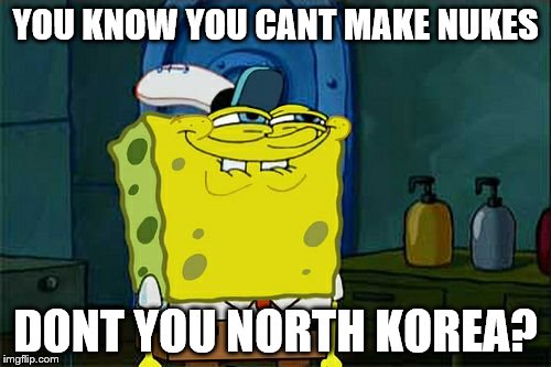Don't You Squidward Meme | YOU KNOW YOU CANT MAKE NUKES; DONT YOU NORTH KOREA? | image tagged in memes,dont you squidward | made w/ Imgflip meme maker