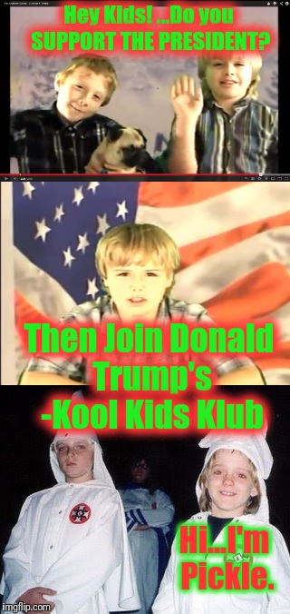The Dear Leader - Il Trumpe' - is Beloved by ALL. But especially the commin folk, and their Youth. Just ask Pickle. | Hey Kids! ...Do you SUPPORT THE PRESIDENT? Then Join Donald Trump's -Kool Kids Klub; Hi...I'm Pickle. | image tagged in kool kid klan,trumpjugend,pickle,dear leader,soviet realism,funny | made w/ Imgflip meme maker