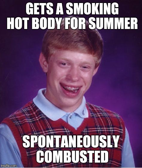 Bad Luck Brian Meme | GETS A SMOKING HOT BODY FOR SUMMER; SPONTANEOUSLY COMBUSTED | image tagged in memes,bad luck brian | made w/ Imgflip meme maker