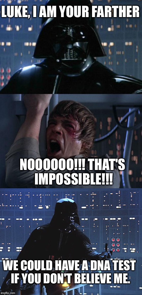 I am your father | LUKE, I AM YOUR FARTHER; NOOOOOO!!! THAT'S IMPOSSIBLE!!! WE COULD HAVE A DNA TEST IF YOU DON'T BELIEVE ME. | image tagged in star wars,darth vader,luke skywalker,dna,memes,funny | made w/ Imgflip meme maker