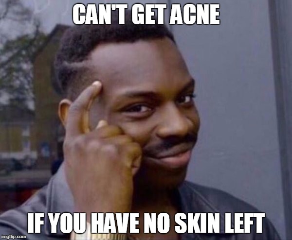 Guy tapping head | CAN'T GET ACNE; IF YOU HAVE NO SKIN LEFT | image tagged in guy tapping head | made w/ Imgflip meme maker