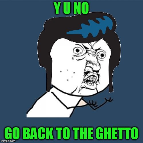 Y U NO ELVIS | Y U NO GO BACK TO THE GHETTO | image tagged in y u no elvis | made w/ Imgflip meme maker
