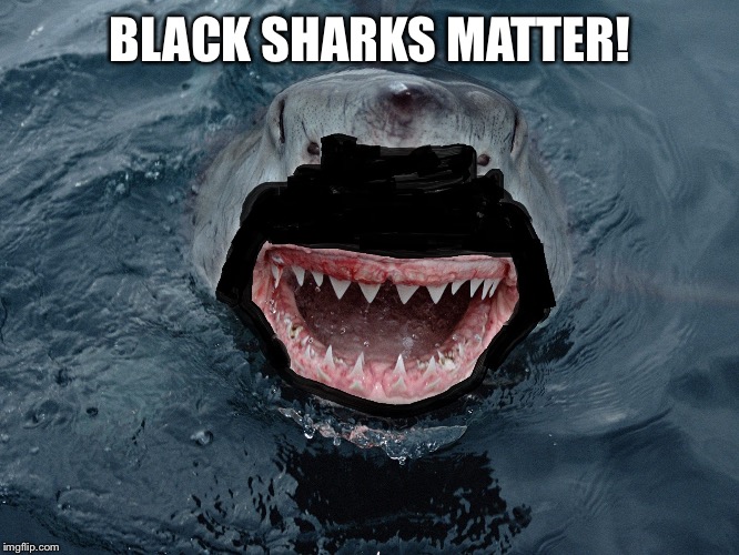 BLACK SHARKS MATTER! | made w/ Imgflip meme maker