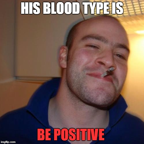 Good Guy Greg Meme | HIS BLOOD TYPE IS; BE POSITIVE | image tagged in memes,good guy greg,blood | made w/ Imgflip meme maker