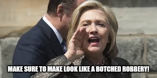 hillary clinton | MAKE SURE TO MAKE LOOK LIKE A BOTCHED ROBBERY! | image tagged in hillary clinton | made w/ Imgflip meme maker