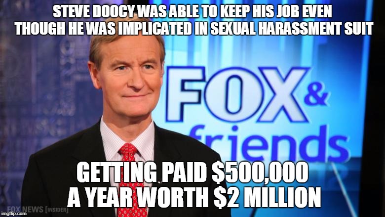 STEVE DOOCY WAS ABLE TO KEEP HIS JOB EVEN THOUGH HE WAS IMPLICATED IN SEXUAL HARASSMENT SUIT; GETTING PAID $500,000 A YEAR WORTH $2 MILLION | made w/ Imgflip meme maker