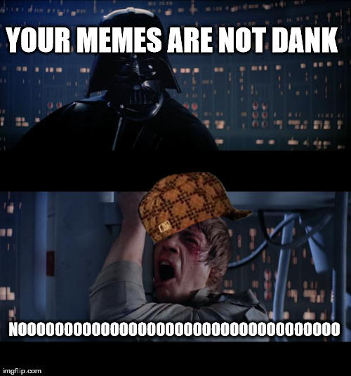 Star Wars No Meme | YOUR MEMES ARE NOT DANK; NOOOOOOOOOOOOOOOOOOOOOOOOOOOOOOOOOOO | image tagged in memes,star wars no,scumbag | made w/ Imgflip meme maker