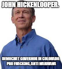 JOHN HICKENLOOPER. DEMOCRAT GOVERNOR IN COLORADO. PRO FRACKING, ANTI MARIUANA | made w/ Imgflip meme maker