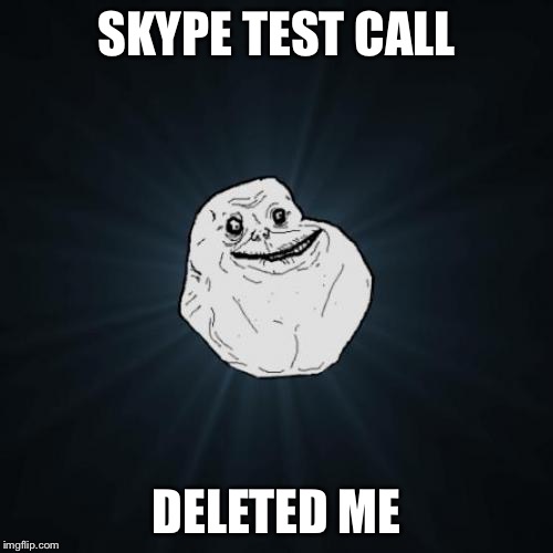 Forever Alone Meme | SKYPE TEST CALL; DELETED ME | image tagged in memes,forever alone | made w/ Imgflip meme maker