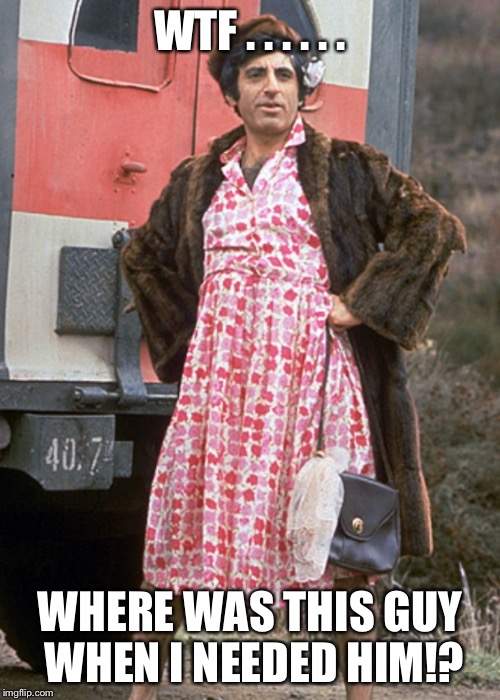 Klinger goes to war | WTF . . . . . . WHERE WAS THIS GUY WHEN I NEEDED HIM!? | image tagged in trump | made w/ Imgflip meme maker
