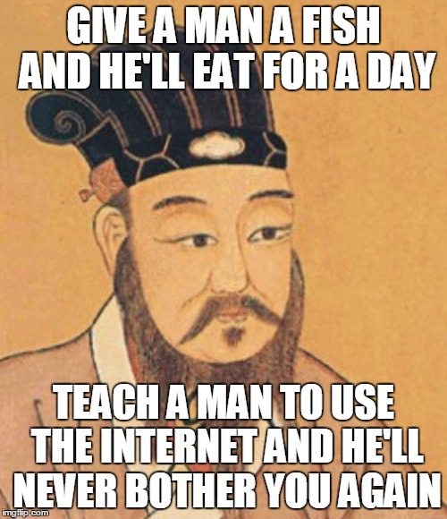 confuscious | GIVE A MAN A FISH AND HE'LL EAT FOR A DAY; TEACH A MAN TO USE THE INTERNET AND HE'LL NEVER BOTHER YOU AGAIN | image tagged in confuscious | made w/ Imgflip meme maker