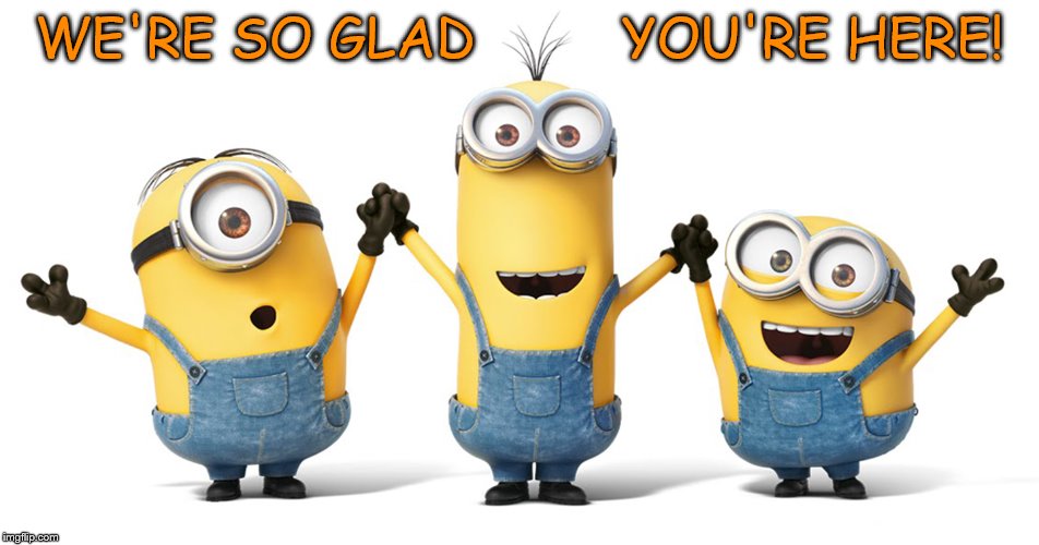 Minions | WE'RE SO GLAD         YOU'RE HERE! | image tagged in minions | made w/ Imgflip meme maker