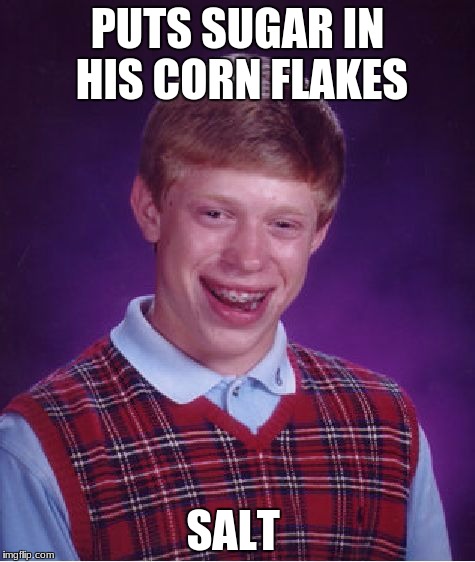 Bad Luck Brian Meme | PUTS SUGAR IN HIS CORN FLAKES; SALT | image tagged in memes,bad luck brian | made w/ Imgflip meme maker