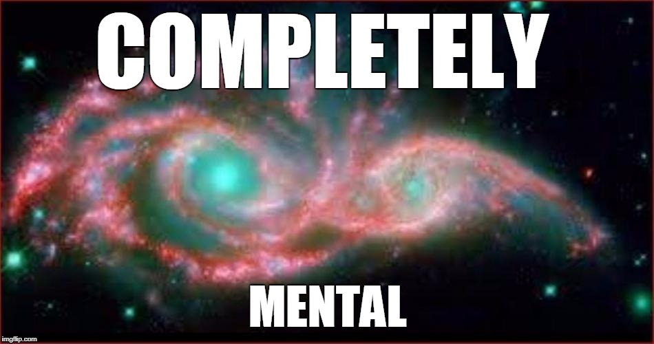 COMPLETELY; MENTAL | image tagged in galaxies | made w/ Imgflip meme maker