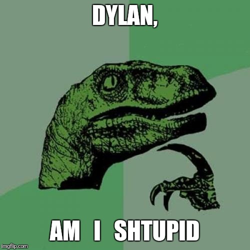 Philosoraptor | DYLAN, AM   I   SHTUPID | image tagged in memes,philosoraptor | made w/ Imgflip meme maker