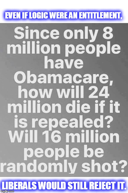 Obamacare, whaaaat? | EVEN IF LOGIC WERE AN ENTITLEMENT, LIBERALS WOULD STILL REJECT IT. | image tagged in obamacare,political meme,political humor,political memes,liberal logic | made w/ Imgflip meme maker