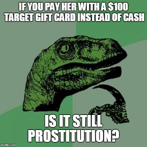 Philosoraptor | IF YOU PAY HER WITH A $100 TARGET GIFT CARD INSTEAD OF CASH; IS IT STILL PROSTITUTION? | image tagged in memes,philosoraptor,sex,prostitution,money | made w/ Imgflip meme maker