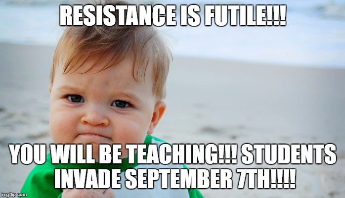 summer  | RESISTANCE IS FUTILE!!! YOU WILL BE TEACHING!!! STUDENTS INVADE SEPTEMBER 7TH!!!! | image tagged in summer | made w/ Imgflip meme maker