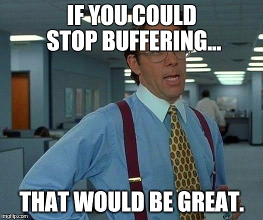 That Would Be Great Meme | IF YOU COULD STOP BUFFERING... THAT WOULD BE GREAT. | image tagged in memes,that would be great | made w/ Imgflip meme maker