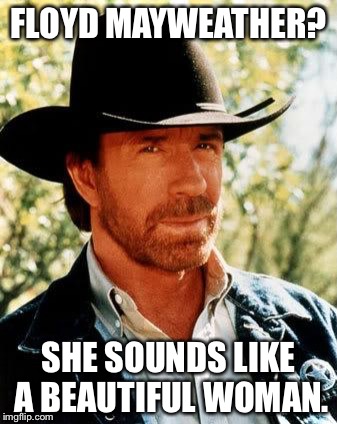 Chuck Norris Meme | FLOYD MAYWEATHER? SHE SOUNDS LIKE A BEAUTIFUL WOMAN. | image tagged in memes,chuck norris | made w/ Imgflip meme maker