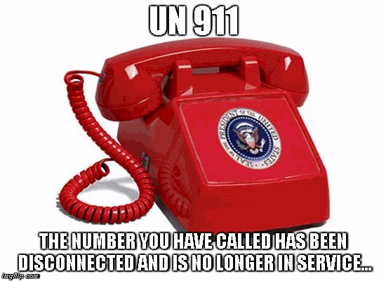 If Only | UN 911; THE NUMBER YOU HAVE CALLED HAS BEEN DISCONNECTED AND IS NO LONGER IN SERVICE... | image tagged in un,us,world police | made w/ Imgflip meme maker