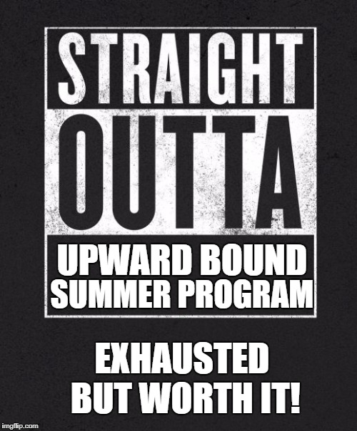 Straight Outta X blank template | UPWARD BOUND; SUMMER PROGRAM; EXHAUSTED BUT WORTH IT! | image tagged in straight outta x blank template | made w/ Imgflip meme maker