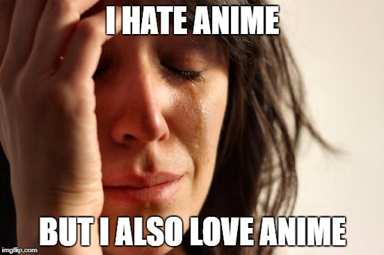 First World Problems Meme | I HATE ANIME; BUT I ALSO LOVE ANIME | image tagged in memes,first world problems | made w/ Imgflip meme maker