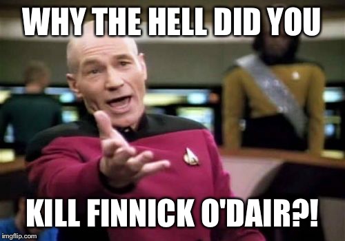 Picard Wtf Meme | WHY THE HELL DID YOU; KILL FINNICK O'DAIR?! | image tagged in memes,picard wtf | made w/ Imgflip meme maker
