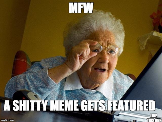 When shit type memes get som featured | MFW; A SHITTY MEME GETS FEATURED; LIKE THIS ONE | image tagged in memes,grandma finds the internet,bad meme | made w/ Imgflip meme maker