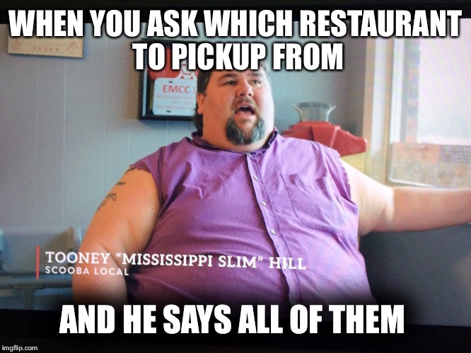 Deep fried southerner | WHEN YOU ASK WHICH RESTAURANT TO PICKUP FROM; AND HE SAYS ALL OF THEM | image tagged in fat,last chance u,restaurant | made w/ Imgflip meme maker