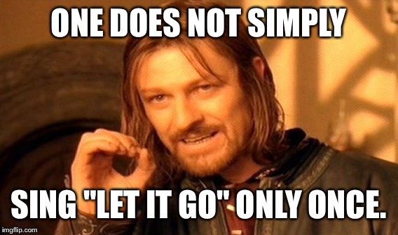 One Does Not Simply | ONE DOES NOT SIMPLY; SING "LET IT GO" ONLY ONCE. | image tagged in memes,one does not simply | made w/ Imgflip meme maker